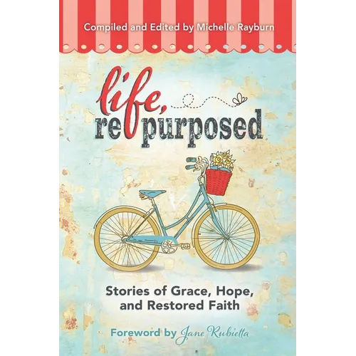 Life, Repurposed: Stories of Grace, Hope, and Restored Faith