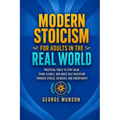 Modern Stoicism for Adults in the Real World: Practical Tools to Stay Calm, Think Clearly, and Build Self-Discipline Through Stress, Setbacks, and Unc
