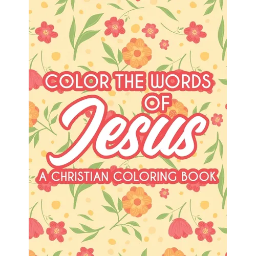 Color The Words Of Jesus A Christian Coloring Book: Bible Verse Coloring Book For Women's Devotion, Relaxing Coloring Pages For Adult Relaxation