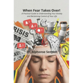 When Fear Takes Over!: A Practical Guide to Understanding Your Anxiety and Reclaiming Control of Your Life