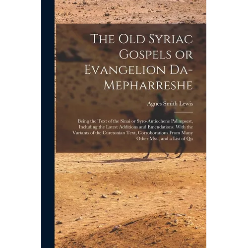 The old Syriac Gospels or Evangelion Da-Mepharreshe; Being the Text of the Sinai or Syro-Antiochene Palimpsest, Including the Latest Additions and Eme