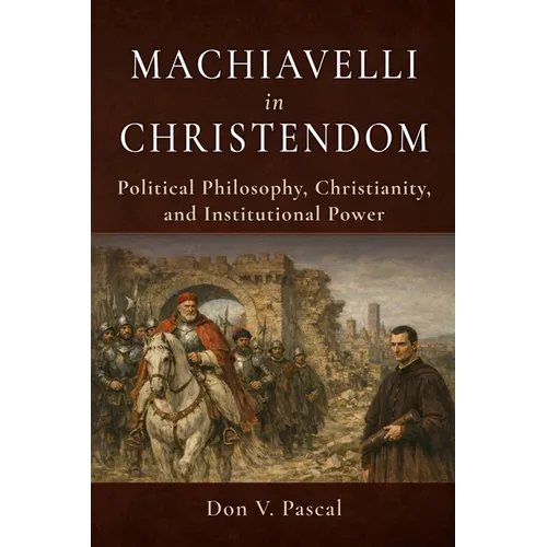Machiavelli in Christendom: Political Philosophy, Christianity, and Institutional Power