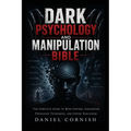 Dark Psychology and Manipulation Bible: The Complete Guide to Mind Control, Gaslighting, Persuasion Techniques, and Covert Narcissism