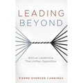 Leading Beyond: Biblical Leadership That Unifies Opposition