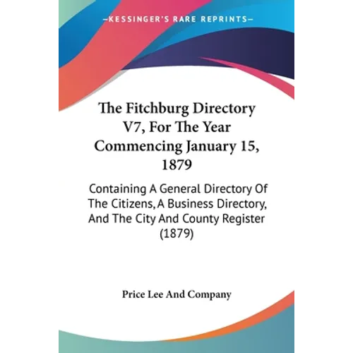 The Fitchburg Directory V7, For The Year Commencing January 15, 1879: Containing A General Directory Of The Citizens, A Business Directory, And The Ci