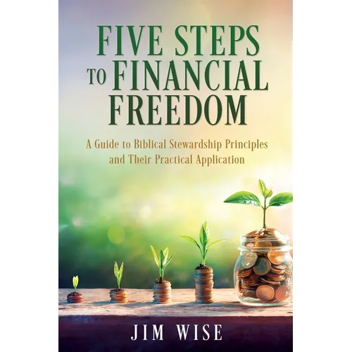 Five Steps to Financial Freedom: A Guide to Biblical Stewardship Principles and Their Practical Application
