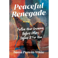 Peaceful Renegade: Follow Your Knowing Before Others Define It For You