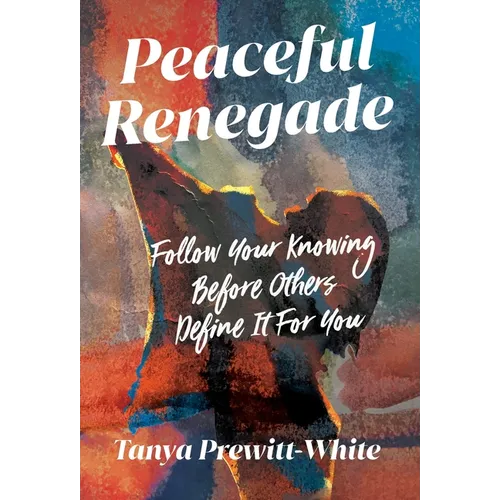 Peaceful Renegade: Follow Your Knowing Before Others Define It For You
