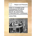 Union: Or, a Treatise of the Consanguinity and Affinity Between Christ and His Church. by James Relly. [Three Lines from I Corinthians].