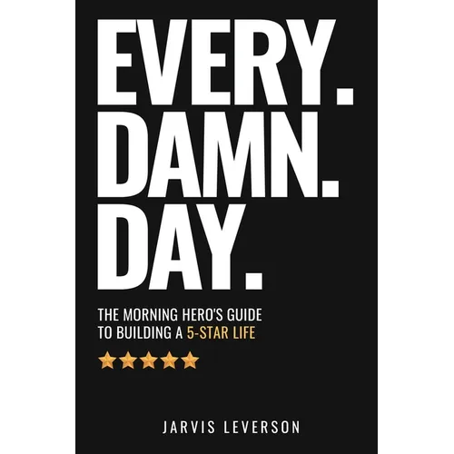 Every. Damn. Day.: The Morning Hero's Guide To Building A 5-Star LIfe