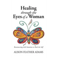 Healing Through the Eyes of a Woman: Reconnecting with Intuition to Heal the Self