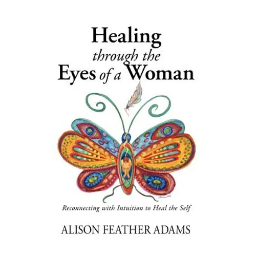Healing Through the Eyes of a Woman: Reconnecting with Intuition to Heal the Self