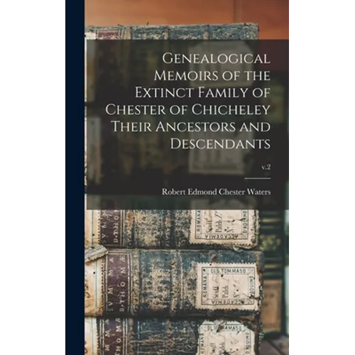 Genealogical Memoirs of the Extinct Family of Chester of Chicheley Their Ancestors and Descendants; v.2