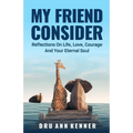 My Friend Consider: Reflections on Life, Love, Courage and Your Eternal Soul