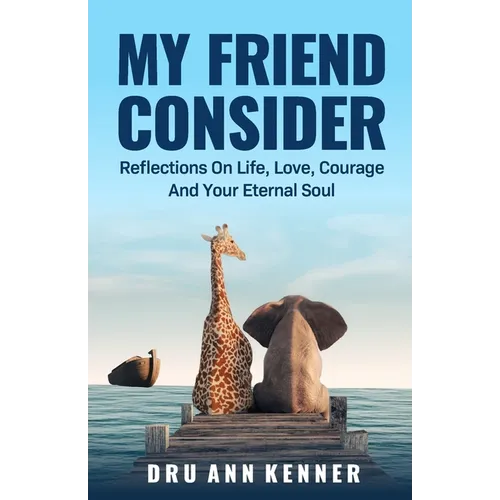 My Friend Consider: Reflections on Life, Love, Courage and Your Eternal Soul