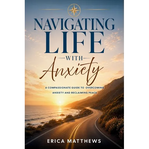 Navigating Life with Anxiety: A Compassionate Guide to Overcoming Anxiety and Reclaiming Peace