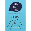 Pray Like This: How Jesus teaches his disciples to pray
