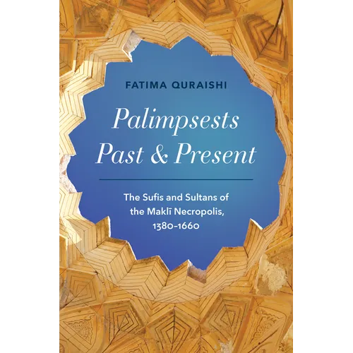 Palimpsests Past and Present: The Sufis and Sultans of the Maklī Necropolis, 1380-1660