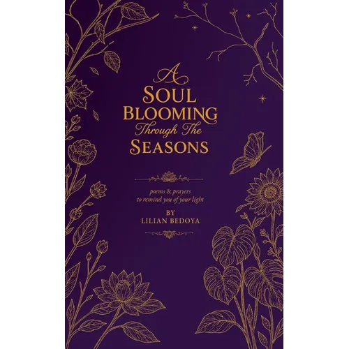 A Soul Blooming Through The Seasons: poems & prayers to remind you of your light