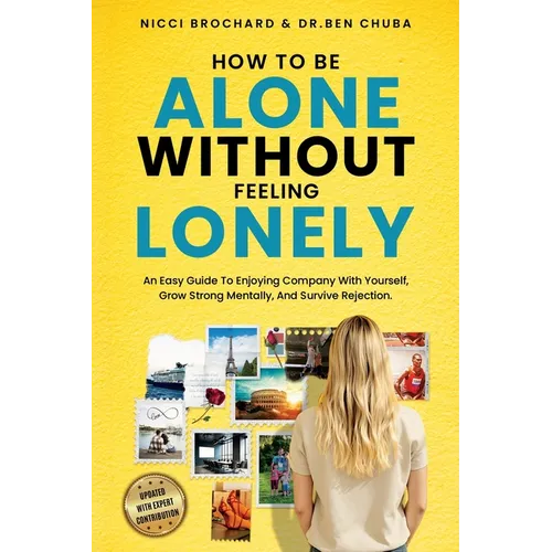 How To Be Alone Without Feeling Lonely: An Easy Guide to Enjoying Company with Yourself, Growing Strong Mentally, and Surviving Rejection