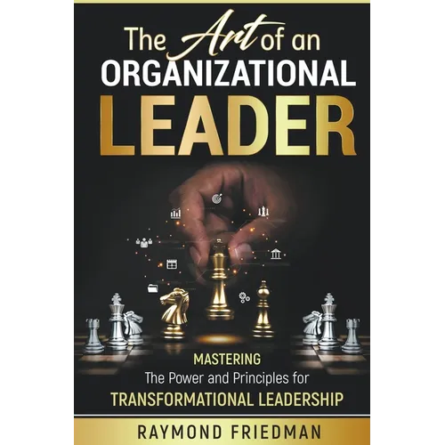 The Art of an Organizational Leader: Mastering the Power and Principles of Transformational Leadership.