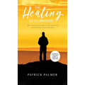 The Healing of a Caregiver: The Road to Acceptance and Recovery From the Loss of a Loved One