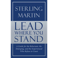 Lead Where You Stand: A Guide for the Reluctant, the Emerging, and the Experienced Who Refuse to Coast