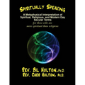 Spiritually Speaking: A Metaphysical Interpretation of Spiritual, Religious, and Modern Day Secular Terms -- for those who are more spiritua