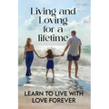Living and Loving for a Lifetime: Learn to Live with Love Forever