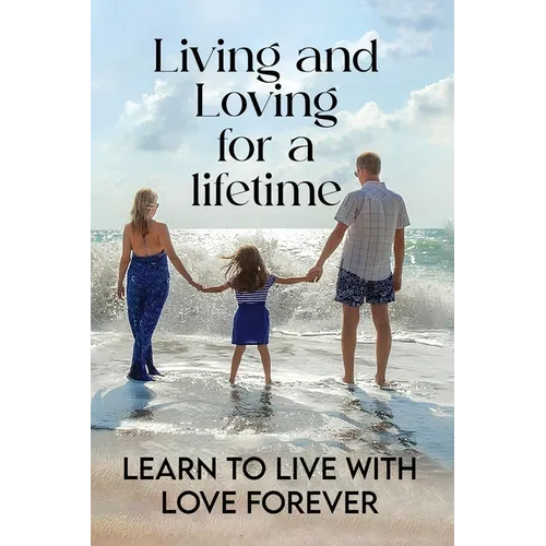 Living and Loving for a Lifetime: Learn to Live with Love Forever