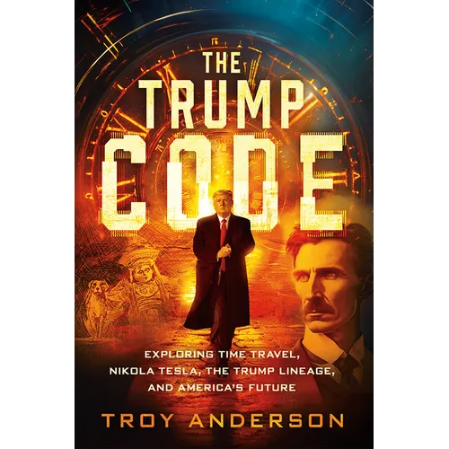 The Trump Code: Exploring Time Travel, Nikola Tesla, the Trump Lineage, and America's Future