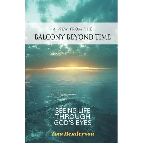 A View From The Balcony Beyond Time: Seeing Life Through God's Eyes