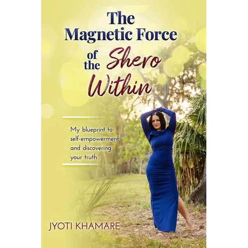 The Magnetic Force of the Shero Within: My Blueprint to Self-Empowerment and Discovering Your Truth