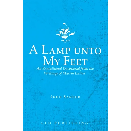 A Lamp unto My Feet: An Expositional Devotional from the Writings of Martin Luther