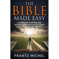 The Bible Made Easy: A Complete Overview and Succinct Explanation of the 66 Amazing Books of the Bible