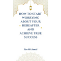How to Start Worrying about Your Hereafter and Achieve True Success