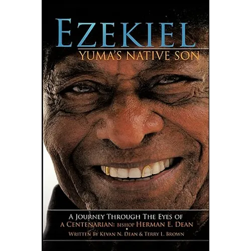 Ezekiel, Yuma's Native Son: A Journey Through the Eyes of a Centenarian: Bishop Herman E. Dean