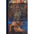 A Saint Among Saints, A Sketch Of The Life Of Saint Emmelia, Mother Of St. Basil The Great, By S.m.s