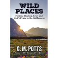 Wild Places: Finding Healing, Rest, and God's Peace in the Wilderness