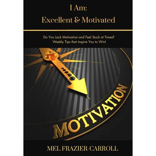 I Am: Excellent & Motivated: Do You Lack Motivation and Feel Stuck at Times? Weekly Tips that Encourage You to Win!