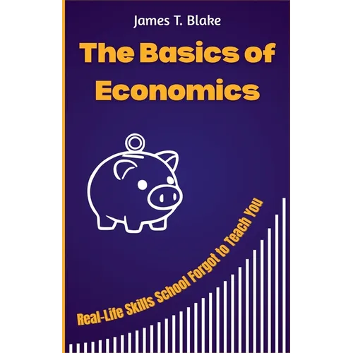 The Basics of Economics: Real-Life Skills School Forgot to Teach You