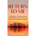 Return to Me: 40 Prophetic Teachings about Unfaithfulness, Punishment, and Hope from the Minor Prophets