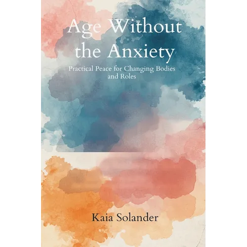Age Without the Anxiety: Practical Peace for Changing Bodies and Roles