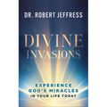 Divine Invasions: Experience God's Miracles in Your Life Today