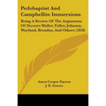 Pedobaptist And Campbellite Immersions: Being A Review Of The Arguments Of Doctors Waller, Fuller, Johnson, Wayland, Broadus, And Others (1858)