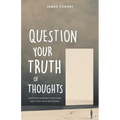 Question Your Truth of Thoughts: How Your Mindset Can Start and Stop Your Suffering