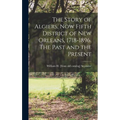 The Story of Algiers, now Fifth District of New Orleans, 1718-1896. The Past and the Present