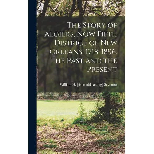 The Story of Algiers, now Fifth District of New Orleans, 1718-1896. The Past and the Present