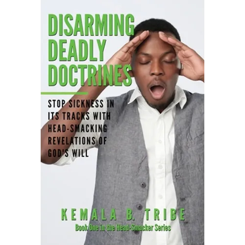 Disarming Deadly Doctrines: Stop Sickness in its Tracks with Head-Smacking Revelations of God's Will