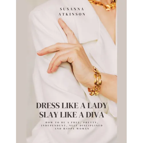 Dress Like a Lady, Slay Like a Diva How to be a free, pretty, independent, self-disciplined and happy woman